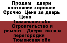 Продам 3 двери, состояние хорошее! Срочно. Цена за дверь. › Цена ­ 1 000 - Тюменская обл. Строительство и ремонт » Двери, окна и перегородки   . Тюменская обл.